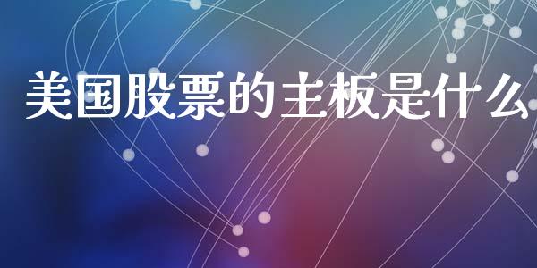 美国股票的主板是什么_https://www.qdlswl.com_期货_第1张