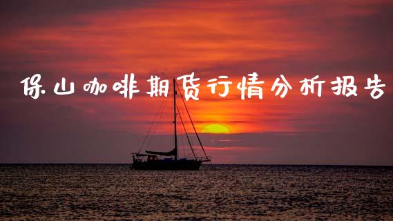 保山咖啡期货行情分析报告_https://www.qdlswl.com_股指_第1张