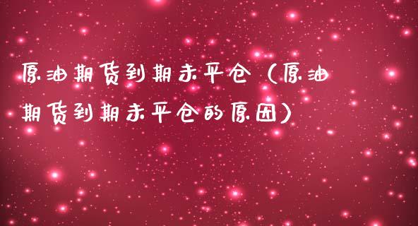 原油期货到期未平仓（原油期货到期未平仓的原因）_https://www.qdlswl.com_期货_第1张
