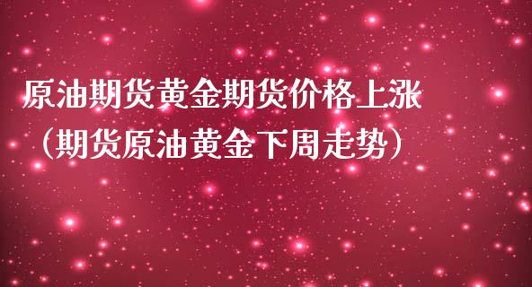 原油期货黄金期货价格上涨（期货原油黄金下周走势）_https://www.qdlswl.com_期货_第1张