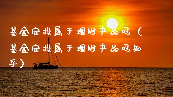 基金定投属于理财产品吗（基金定投属于理财产品吗知乎）_https://www.qdlswl.com_基金_第1张