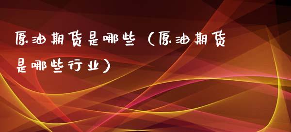 原油期货是哪些（原油期货是哪些行业）_https://www.qdlswl.com_股指_第1张