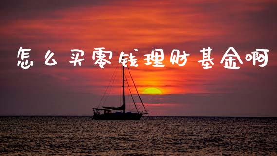 怎么买零钱理财基金啊_https://www.qdlswl.com_基金_第1张