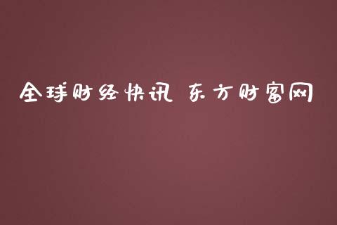 全球财经快讯 东方财富网_https://www.qdlswl.com_股指_第1张