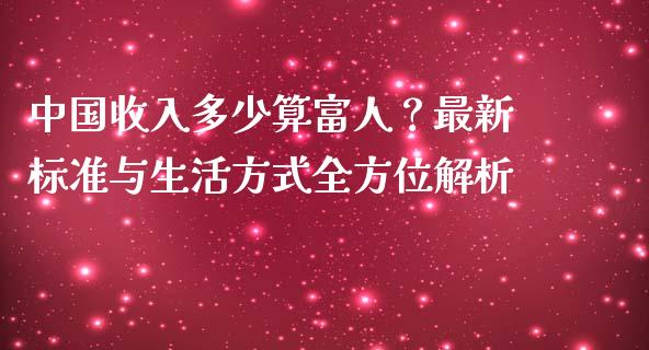 中国收入多少算富人？最新标准与生活方式全方位解析_https://www.qdlswl.com_股指_第1张