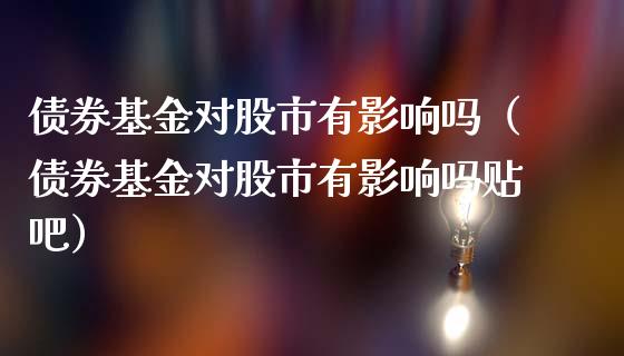 债券基金对股市有影响吗（债券基金对股市有影响吗贴吧）_https://www.qdlswl.com_理财_第1张