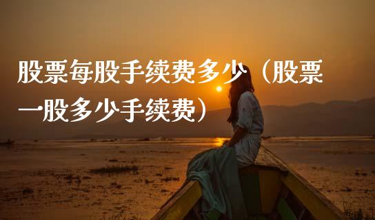 股票每股手续费多少（股票一股多少手续费）_https://www.qdlswl.com_股票_第1张
