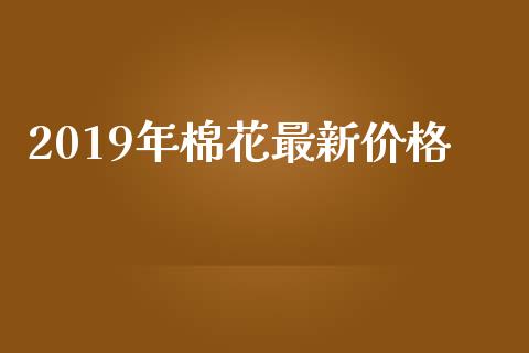 2019年棉花最新价格_https://www.qdlswl.com_股指_第1张