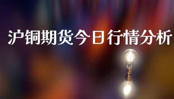 沪铜期货今日行情分析_https://www.qdlswl.com_直播_第1张