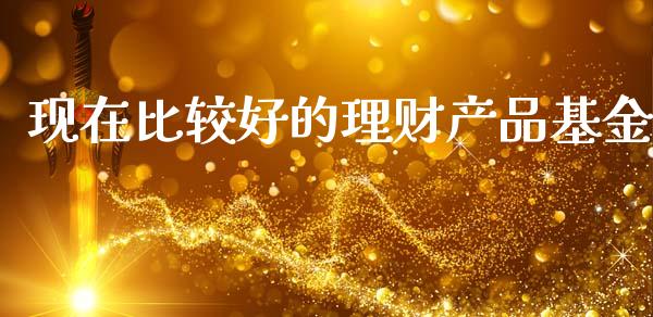 现在比较好的理财产品基金_https://www.qdlswl.com_基金_第1张