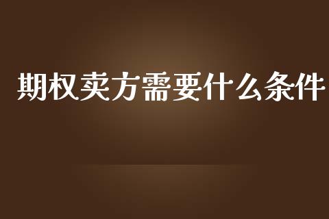 期权卖方需要什么条件_https://www.qdlswl.com_期货_第1张