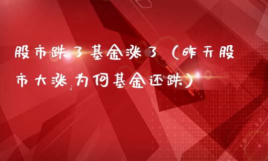 股市跌了基金涨了（昨天股市大涨,为何基金还跌）_https://www.qdlswl.com_理财_第1张