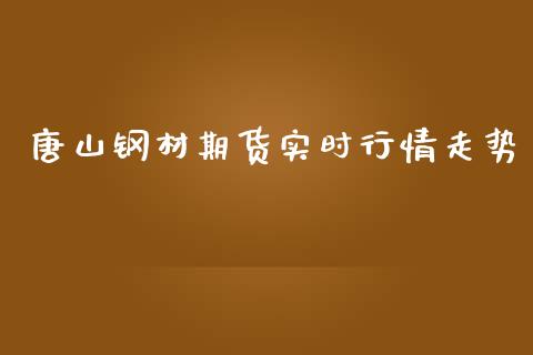 唐山钢材期货实时行情走势_https://www.qdlswl.com_直播_第1张