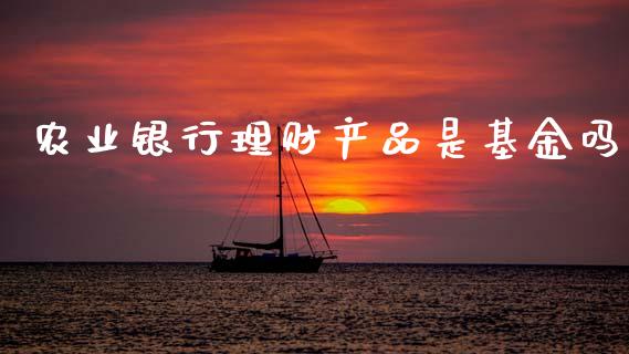 农业银行理财产品是基金吗_https://www.qdlswl.com_基金_第1张