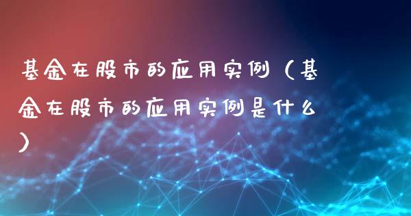基金在股市的应用实例（基金在股市的应用实例是什么）_https://www.qdlswl.com_基金_第1张