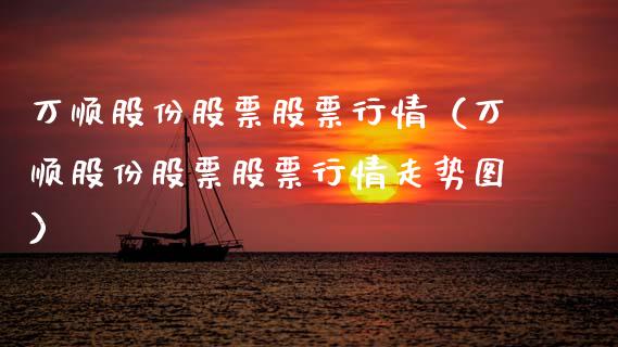 万顺股份股票股票行情（万顺股份股票股票行情走势图）_https://www.qdlswl.com_外盘_第1张