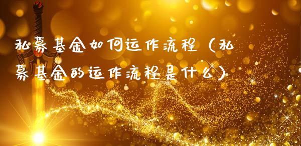 私募基金如何运作流程（私募基金的运作流程是什么）_https://www.qdlswl.com_基金_第1张