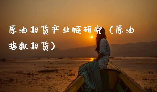 原油期货产业链研究（原油指数期货）_https://www.qdlswl.com_股指_第1张