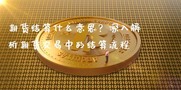 期货结算什么意思？深入解析期货交易中的结算流程_https://www.qdlswl.com_内盘_第1张