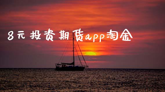 8元投资期货app淘金_https://www.qdlswl.com_期货_第1张