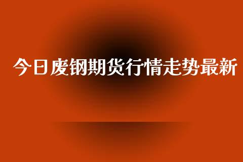 今日废钢期货行情走势最新_https://www.qdlswl.com_直播_第1张
