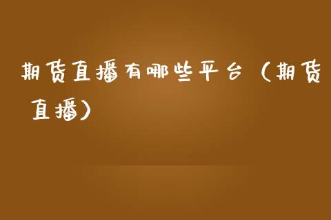 期货直播有哪些平台（期货 直播）_https://www.qdlswl.com_直播_第1张