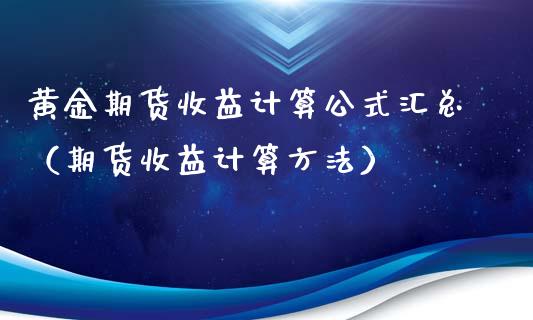 黄金期货收益计算公式汇总（期货收益计算方法）_https://www.qdlswl.com_期货_第1张