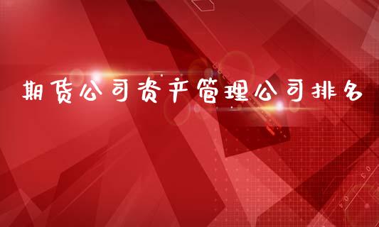 期货公司资产管理公司排名_https://www.qdlswl.com_直播_第1张