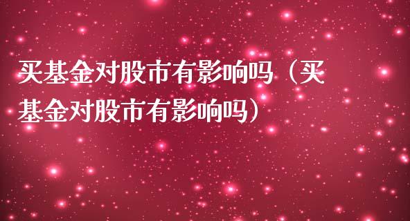 买基金对股市有影响吗（买基金对股市有影响吗）_https://www.qdlswl.com_基金_第1张