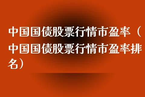 中国国债股票行情市盈率（中国国债股票行情市盈率排名）_https://www.qdlswl.com_外盘_第1张