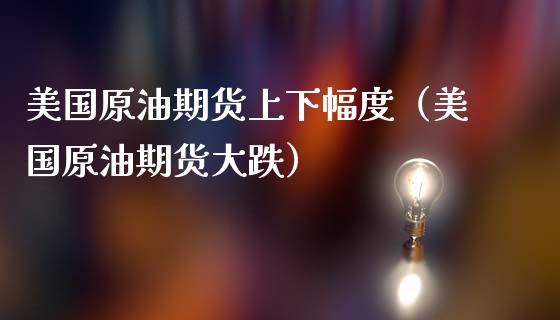 美国原油期货上下幅度（美国原油期货大跌）_https://www.qdlswl.com_期货_第1张