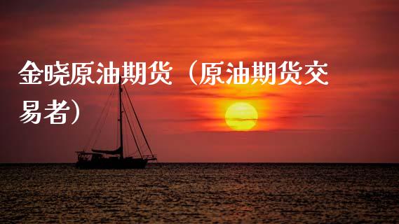 金晓原油期货（原油期货交易者）_https://www.qdlswl.com_期货_第1张