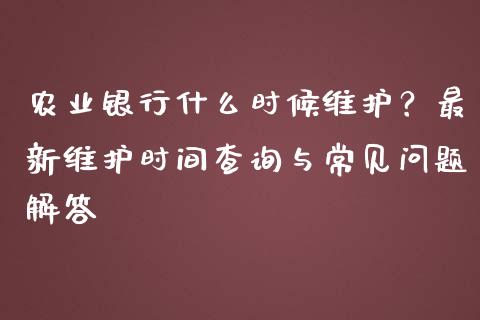 农业银行什么时候维护？最新维护时间查询与常见问题解答_https://www.qdlswl.com_股票_第1张