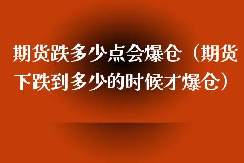 期货跌多少点会爆仓（期货下跌到多少的时候才爆仓）_https://www.qdlswl.com_基金_第1张