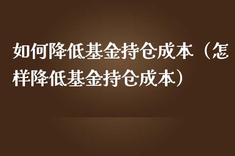 如何降低基金持仓成本（怎样降低基金持仓成本）_https://www.qdlswl.com_基金_第1张