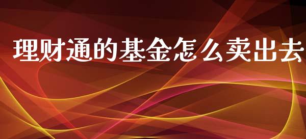 理财通的基金怎么卖出去_https://www.qdlswl.com_基金_第1张