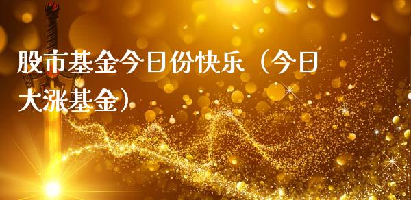 股市基金今日份快乐（今日大涨基金）_https://www.qdlswl.com_基金_第1张