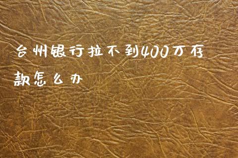 台州银行拉不到400万存款怎么办_https://www.qdlswl.com_基金_第1张