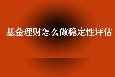 基金理财怎么做稳定性评估_https://www.qdlswl.com_基金_第1张