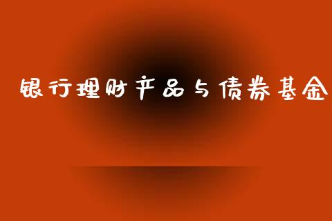 银行理财产品与债券基金_https://www.qdlswl.com_基金_第1张