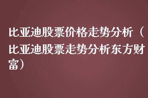 比亚迪股票价格走势分析（比亚迪股票走势分析东方财富）_https://www.qdlswl.com_内盘_第1张