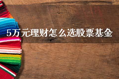 5万元理财怎么选股票基金_https://www.qdlswl.com_基金_第1张
