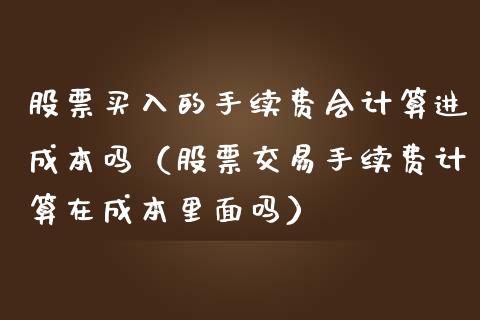 股票买入的手续费会计算进成本吗（股票交易手续费计算在成本里面吗）_https://www.qdlswl.com_股票_第1张
