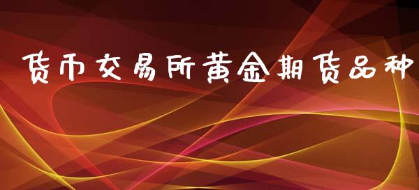 货币交易所黄金期货品种_https://www.qdlswl.com_股指_第1张