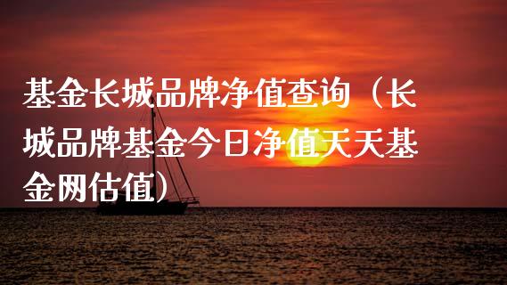基金长城品牌净值查询（长城品牌基金今日净值天天基金网估值）_https://www.qdlswl.com_理财_第1张