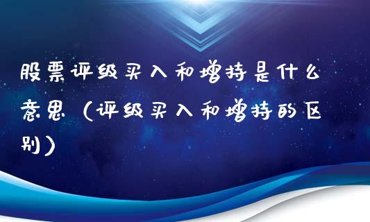 股票评级买入和增持是什么意思（评级买入和增持的区别）_https://www.qdlswl.com_外盘_第1张