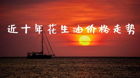 近十年花生油价格走势_https://www.qdlswl.com_股指_第1张