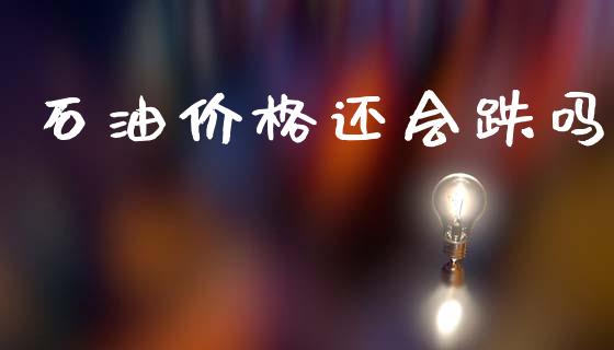 石油价格还会跌吗_https://www.qdlswl.com_直播_第1张