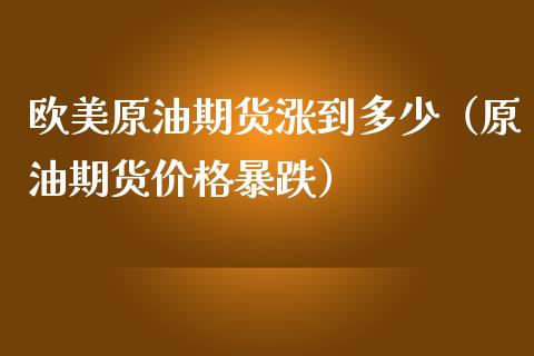 欧美原油期货涨到多少（原油期货价格暴跌）_https://www.qdlswl.com_股指_第1张