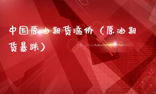 中国原油期货溢价（原油期货暴跌）_https://www.qdlswl.com_股指_第1张
